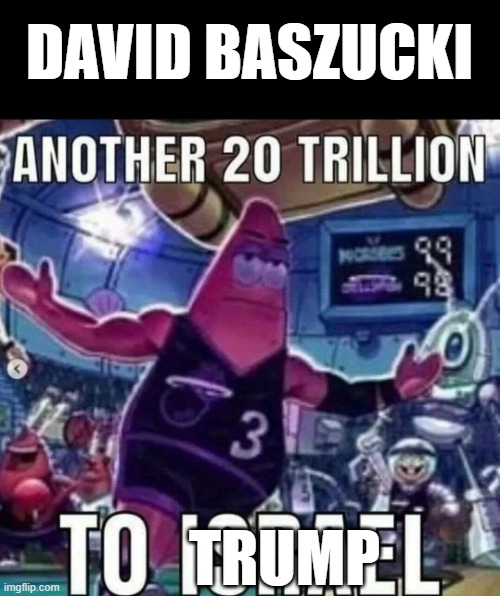 david probably had kissed the wall a while back | david baszucki; TRump | image tagged in another 20 trillion to israel | made w/ Imgflip meme maker