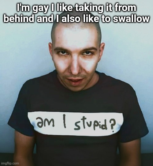 two steps ahead | I'm gay I like taking it from behind and I also like to swallow | image tagged in two steps ahead | made w/ Imgflip meme maker