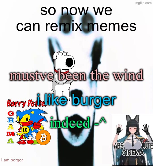 locked in alien | so now we can remix memes; mustve been the wind; i like burger; indeed -^; i am borgor | image tagged in locked in alien | made w/ Imgflip meme maker