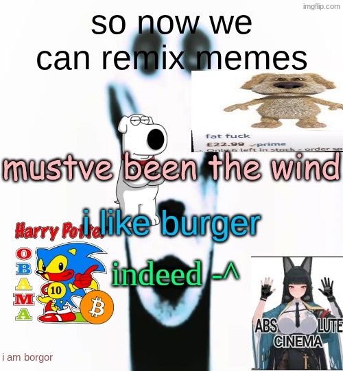 locked in alien | so now we can remix memes; mustve been the wind; i like burger; indeed -^; i am borgor | image tagged in locked in alien | made w/ Imgflip meme maker