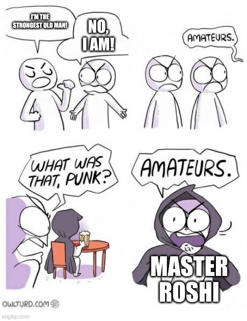 I'm the strongest old man! No, I am! Master Roshi | image tagged in amateurs | made w/ Imgflip meme maker