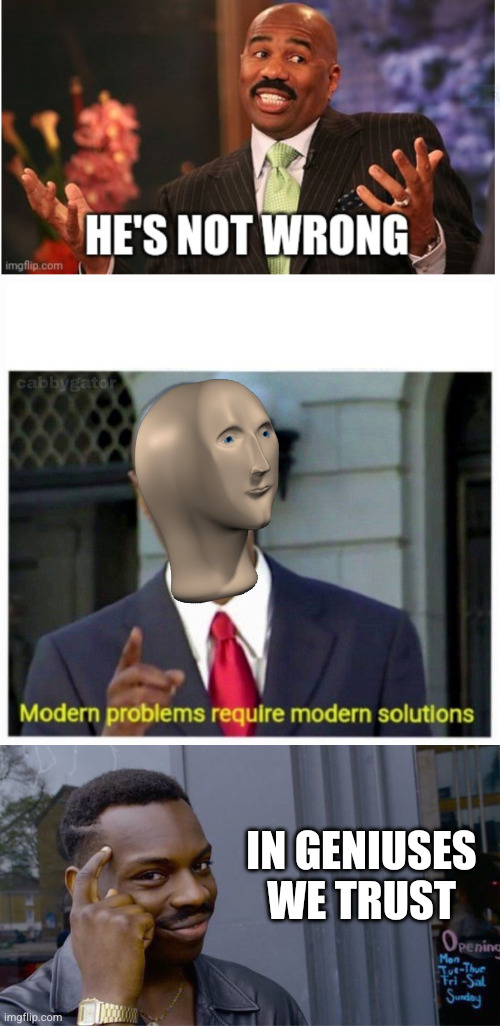 In geniuses we trust | image tagged in well he's not 'wrong',modern problems,memes,roll safe think about it | made w/ Imgflip meme maker