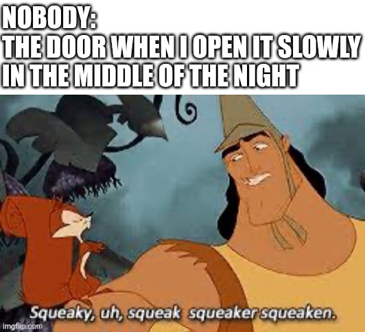 Squeak. | Nobody:
The door when I open it slowly in the middle of the night | image tagged in alvin and the chipmunks,emperor's new groove,the emperor's new groove,lol so funny,kronk,memes | made w/ Imgflip meme maker