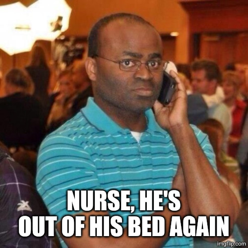 Calling the police | Nurse, he's out of his bed again | image tagged in calling the police | made w/ Imgflip meme maker