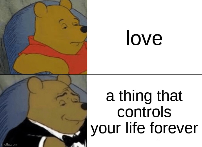 Tuxedo Winnie The Pooh Meme | love; a thing that controls your life forever | image tagged in memes,tuxedo winnie the pooh | made w/ Imgflip meme maker