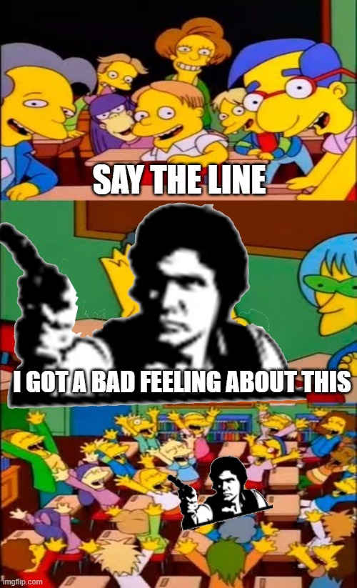 Bad Feeling Han | Say the line; I got a bad feeling about this | image tagged in say the line bart simpsons | made w/ Imgflip meme maker