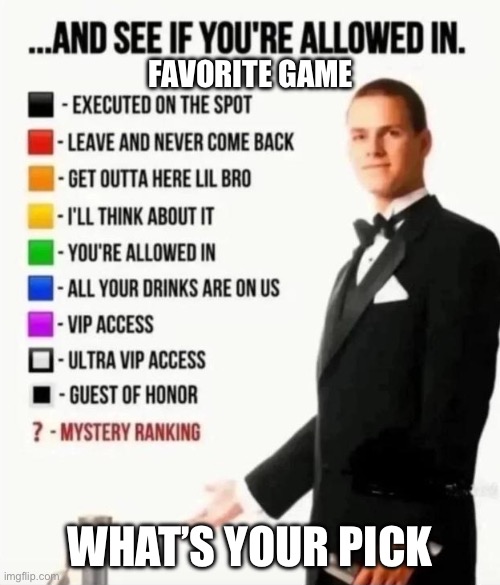 And see if you're allowed in | Favorite game; What’s your pick | image tagged in and see if you're allowed in | made w/ Imgflip meme maker