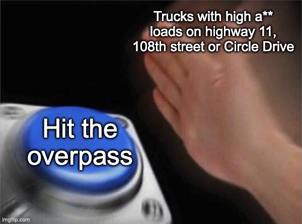 Yet it did happen | Trucks with high a** loads on highway 11, 108th street or Circle Drive; Hit the overpass | image tagged in memes,blank nut button | made w/ Imgflip meme maker