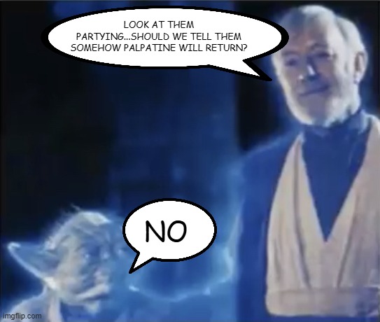 Party on Endor | Look at them partying...should we tell them somehow palpatine will return? No | image tagged in star war,obi wan,yoda | made w/ Imgflip meme maker