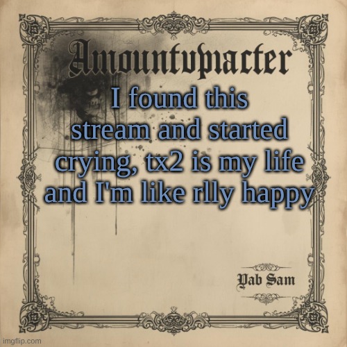 Sams Luxembourgish Temp:3 | I found this stream and started crying, tx2 is my life and I'm like rlly happy | image tagged in sams luxembourgish temp 3 | made w/ Imgflip meme maker