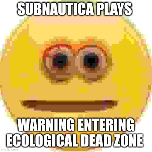 Subnautica meme | Subnautica plays; warning entering ecological dead zone | image tagged in cursed emoji | made w/ Imgflip meme maker
