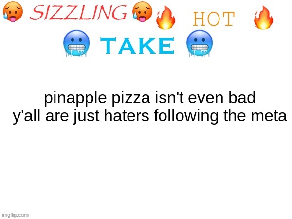 sizzling hot take | pinapple pizza isn't even bad y'all are just haters following the meta | image tagged in sizzling hot take | made w/ Imgflip meme maker