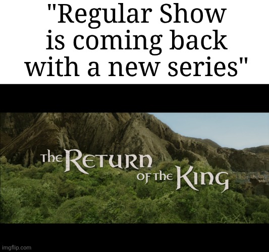 Finally... After 9 years... It's coming back. | "Regular Show is coming back with a new series" | image tagged in return of the king,memes,funny,regular show | made w/ Imgflip meme maker