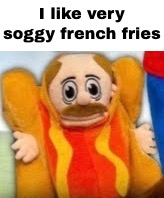 I like very soggy french fries | I like very soggy french fries | image tagged in hot dog marvin,french fries | made w/ Imgflip meme maker