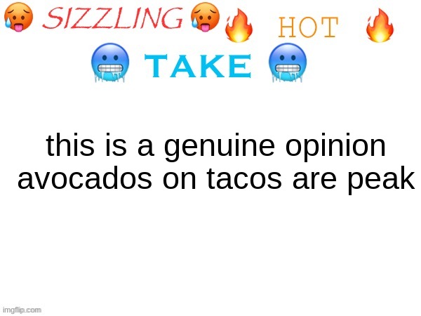 sizzling hot take | this is a genuine opinion
avocados on tacos are peak | image tagged in sizzling hot take | made w/ Imgflip meme maker