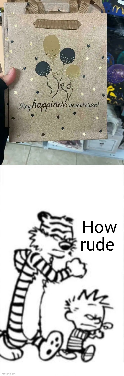 Such sadness gift | How rude | image tagged in outta here,gift,happiness,memes,you had one job,balloons | made w/ Imgflip meme maker