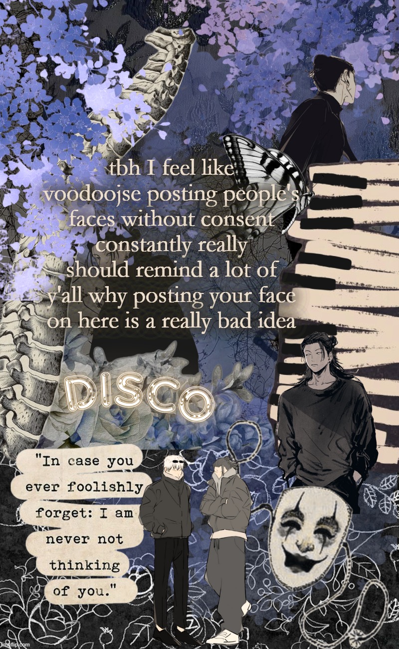 Disco's watercolor temp | tbh I feel like voodoojse posting people's faces without consent constantly really should remind a lot of y'all why posting your face on here is a really bad idea | image tagged in disco's watercolor temp | made w/ Imgflip meme maker