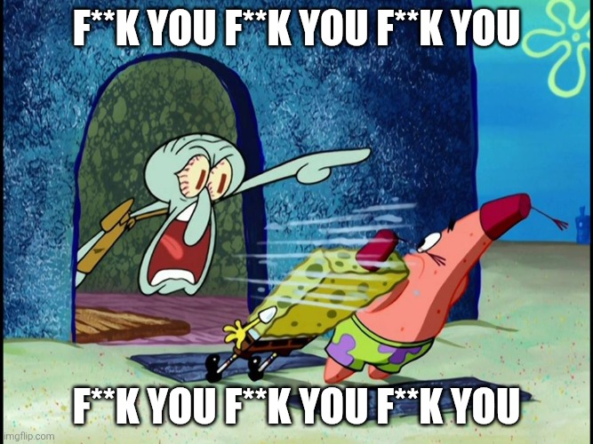 F**K YOU F**K YOU F**K YOU F**K YOU F**K YOU F**K YOU | image tagged in squidward screaming | made w/ Imgflip meme maker