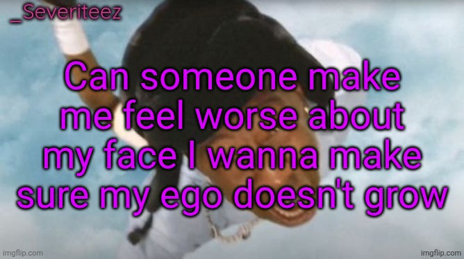 Severiteez Tyler the uncreative announcement template | Can someone make me feel worse about my face I wanna make sure my ego doesn't grow | image tagged in severiteez tyler the uncreative announcement template | made w/ Imgflip meme maker