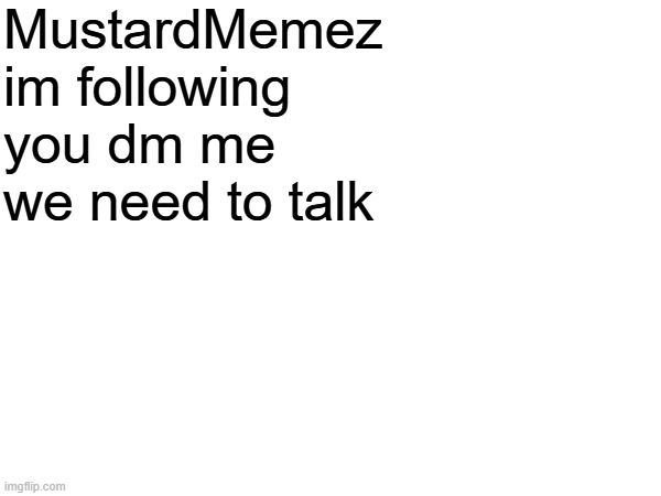 MustardMemez im following you dm me we need to talk | made w/ Imgflip meme maker
