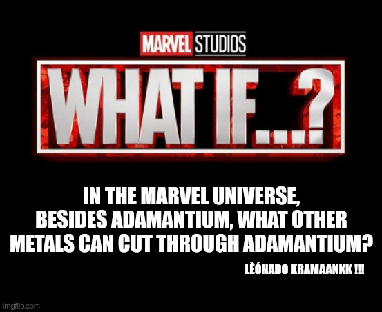what if template | In the Marvel Universe, besides Adamantium, what other metals can cut through Adamantium? Lèónado kramaankk !!! | image tagged in what if template | made w/ Imgflip meme maker