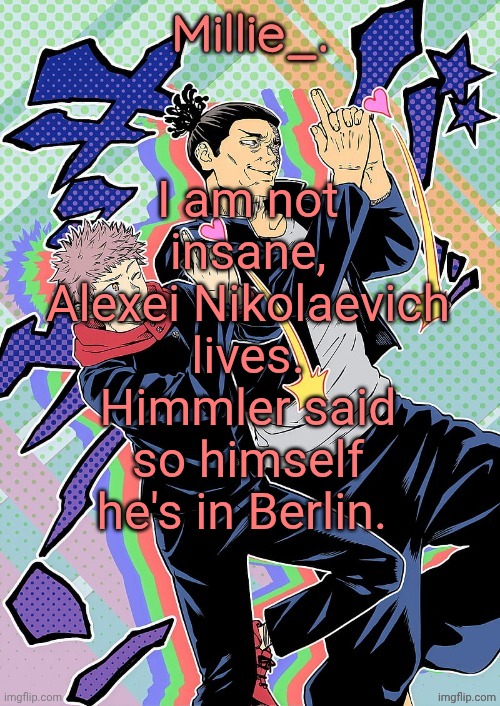 Millie's JJK announcement template | I am not insane, Alexei Nikolaevich lives. Himmler said so himself he's in Berlin. | image tagged in millie's jjk announcement template | made w/ Imgflip meme maker