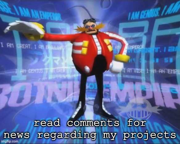 I HAVE COME TO MAKE AN ANNOUNCEMENT | read comments for news regarding my projects | image tagged in eggman's announcement | made w/ Imgflip meme maker