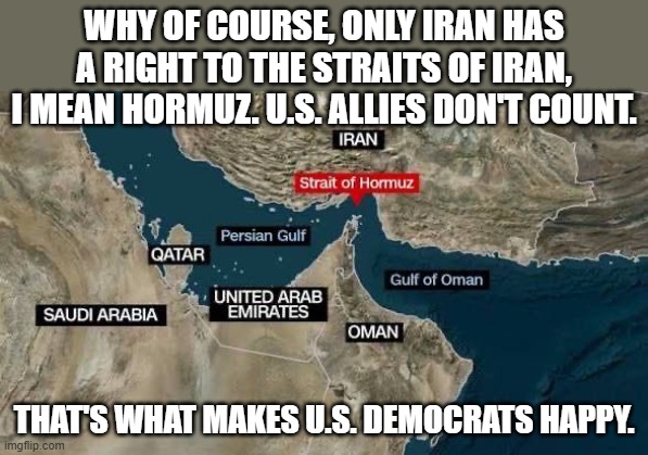 Bbb but Trump, no Hegseth, no no Nazis!!! | Why of course, only Iran has a right to the Straits of Iran, I mean Hormuz. U.S. Allies don't count. That's what makes U.S. Democrats happy. | image tagged in middle east | made w/ Imgflip meme maker