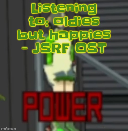 POWER | Listening to: oldies but happies - JSRF OST | image tagged in power | made w/ Imgflip meme maker
