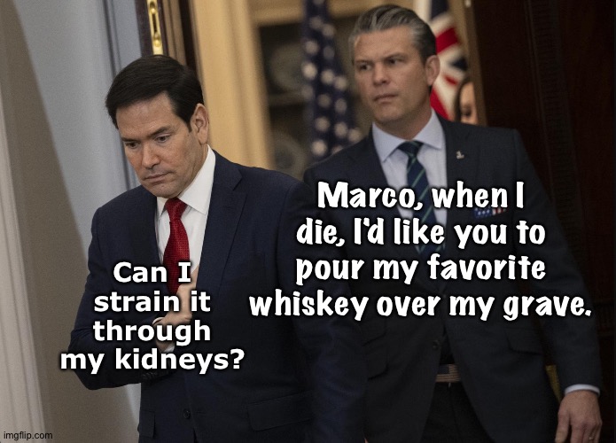 Pete and Little Marco | Can I strain it through my kidneys? Marco, when I die, I'd like you to pour my favorite whiskey over my grave. | image tagged in rubio hegseth,pete hegseth | made w/ Imgflip meme maker