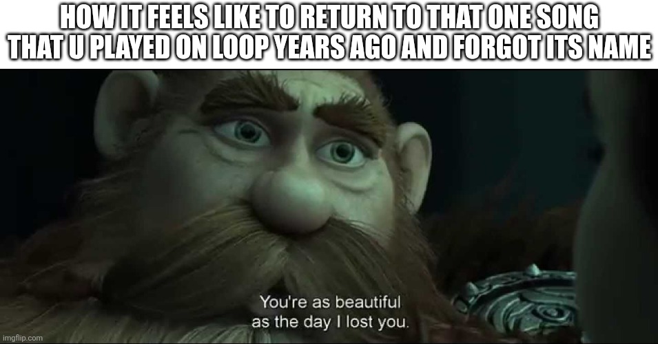 I finally found gimmexgimme and it sounds as fresh and sparkly like it did when i was in year 1 of middle school | How it feels like to return to that one song that u played on loop years ago and forgot its name | image tagged in you are as beautiful as the day i lost you | made w/ Imgflip meme maker