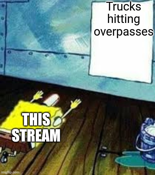 spongebob worship | Trucks hitting overpasses; This stream | image tagged in spongebob worship | made w/ Imgflip meme maker