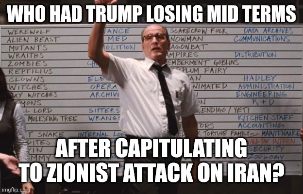 2 timing trump | Who had Trump losing mid terms; After capitulating to Zionist attack on Iran? | image tagged in cabin the the woods | made w/ Imgflip meme maker