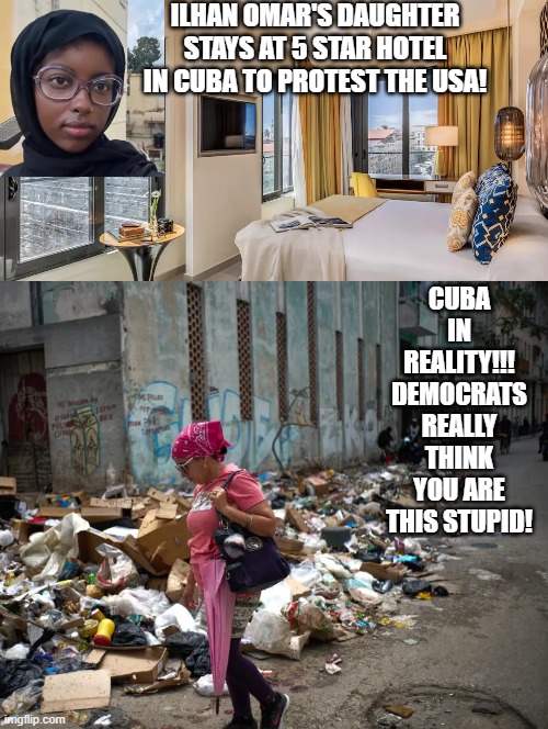 Democrats really think you are this stupid!! | Ilhan omar's daughter stays at 5 star hotel in cuba to protest the usa! Cuba in reality!!! Democrats really think you are this stupid! | image tagged in sam elliott special kind of stupid,stupid liberals | made w/ Imgflip meme maker