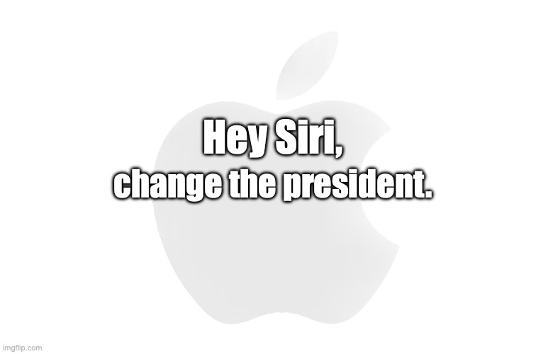 Hey Siri, Trump | change the president. Hey Siri, | image tagged in trump,apple,siri,trump criminal,trump traitor | made w/ Imgflip meme maker
