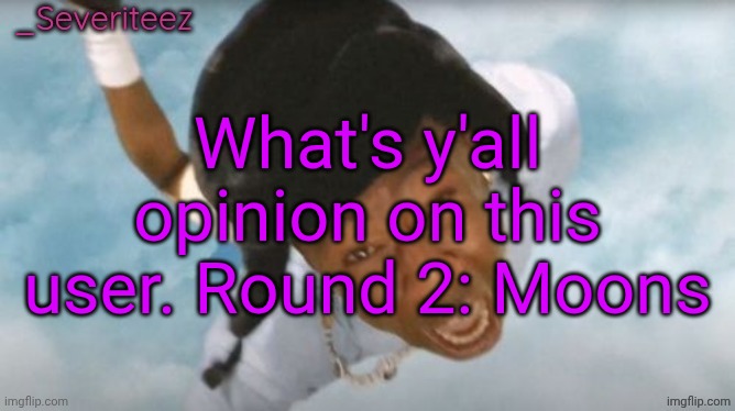 Severiteez Tyler the uncreative announcement template | What's y'all opinion on this user. Round 2: Moons | image tagged in severiteez tyler the uncreative announcement template | made w/ Imgflip meme maker