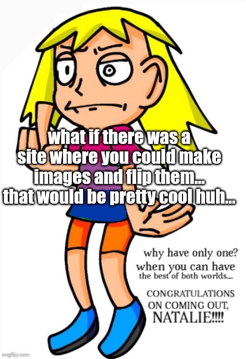 mildesmallington nat fanart | what if there was a site where you could make images and flip them... that would be pretty cool huh... | image tagged in mildesmallington nat fanart | made w/ Imgflip meme maker