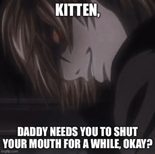 Kitten daddy needs you to shut your mouth for a while,okay? | image tagged in kitten daddy needs you to shut your mouth for a while okay | made w/ Imgflip meme maker