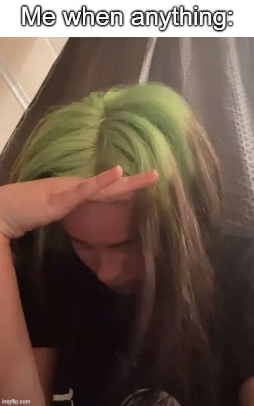 Billie Eilish in distress | Me when anything: | image tagged in billie eilish in distress | made w/ Imgflip meme maker