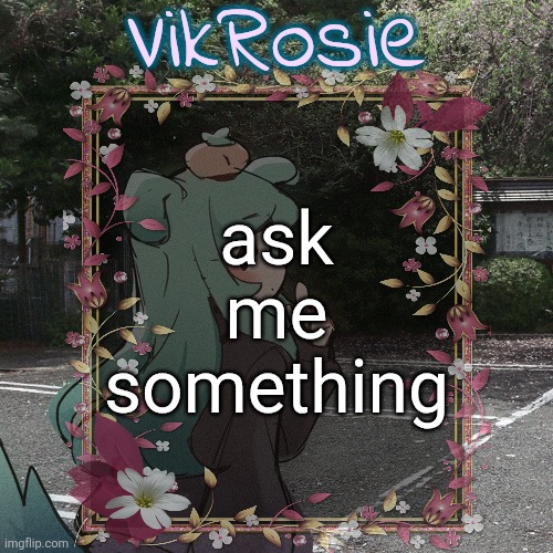 Rose's Tanger Temp | ask me something | image tagged in rose's tanger temp | made w/ Imgflip meme maker