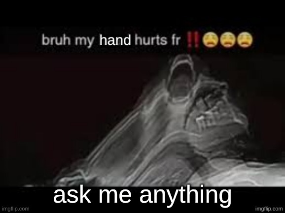 my hand hurts fr | ask me anything | image tagged in my hand hurts fr | made w/ Imgflip meme maker