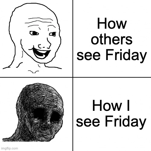 Happy Wojak vs Depressed Wojak | How others see Friday; How I see Friday | image tagged in happy wojak vs depressed wojak,memes,friday,sad | made w/ Imgflip meme maker