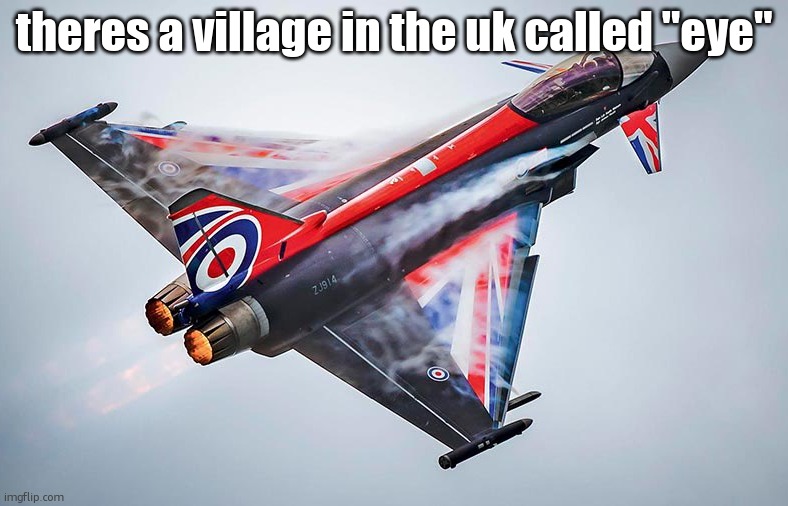 Eurofighter Typhoon | theres a village in the uk called "eye" | image tagged in eurofighter typhoon | made w/ Imgflip meme maker