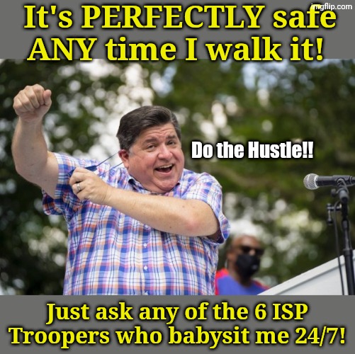It's PERFECTLY safe ANY time I walk it! Just ask any of the 6 ISP Troopers who babysit me 24/7! Do the Hustle!! | made w/ Imgflip meme maker