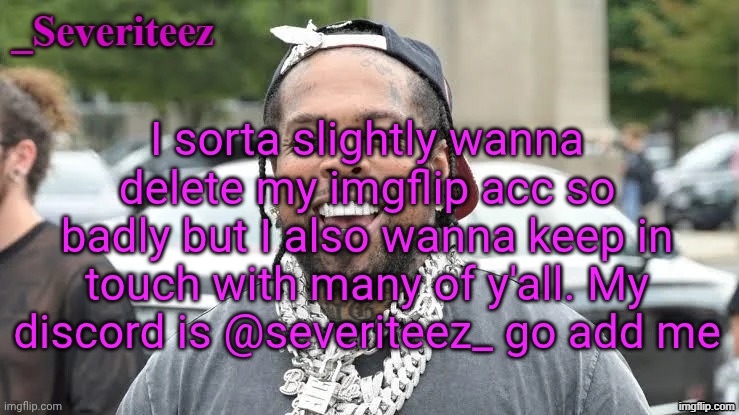 @severiteez_ | I sorta slightly wanna delete my imgflip acc so badly but I also wanna keep in touch with many of y'all. My discord is @severiteez_ go add me | image tagged in severiteez westside funn announcement template | made w/ Imgflip meme maker
