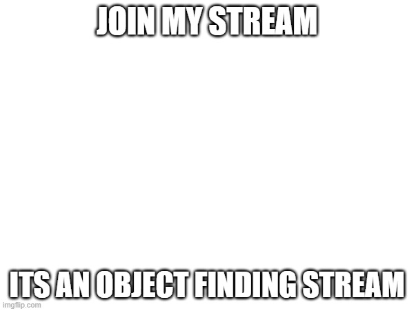 join my stream; https://imgflip.com/m/Whatever_Hunt; its an object finding stream | made w/ Imgflip meme maker
