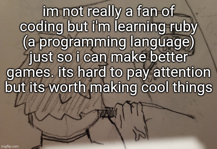 its not too hard actually compared to other languages ive attempted. only other language i learned successfully was html | im not really a fan of coding but i'm learning ruby (a programming language) just so i can make better games. its hard to pay attention but its worth making cool things | image tagged in thorn runs over daikon | made w/ Imgflip meme maker