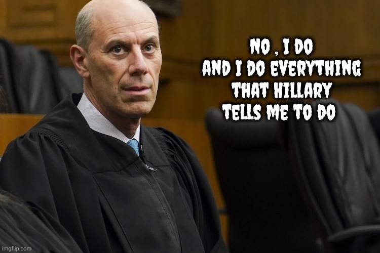 Lunatic Activist Judge James “Jeb” Boasberg | No , I do and I do everything that Hillary tells me to do | image tagged in lunatic activist judge james jeb boasberg | made w/ Imgflip meme maker