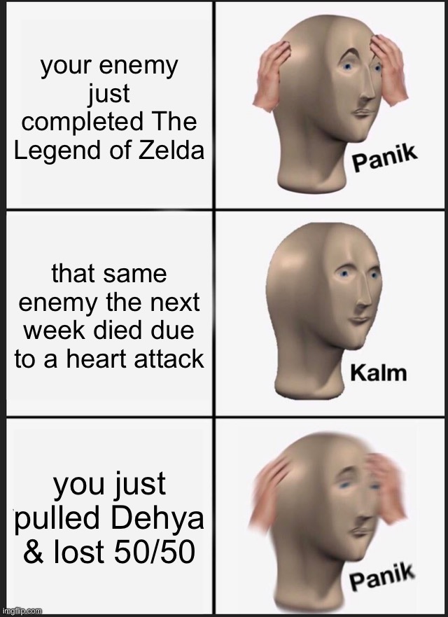 zeldaaa | your enemy just completed The Legend of Zelda; that same enemy the next week died due to a heart attack; you just pulled Dehya & lost 50/50 | image tagged in memes,panik kalm panik | made w/ Imgflip meme maker