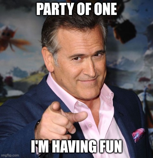 Bruce Campbell | Party of one; I'm having fun | image tagged in bruce campbell | made w/ Imgflip meme maker